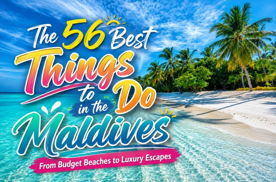 56 Best Things to Do in the Maldives: From Budget Beaches to Luxury Escapes