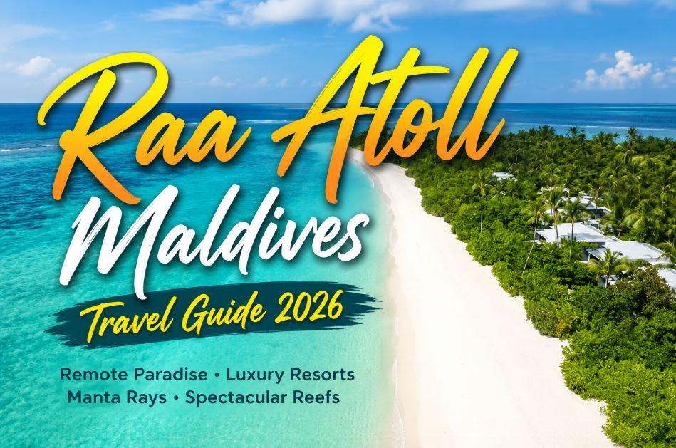 Raa Atoll Maldives Travel Guide 2026: A Remote Paradise of Luxury Resorts, Manta Rays &amp; Spectacular Reefs