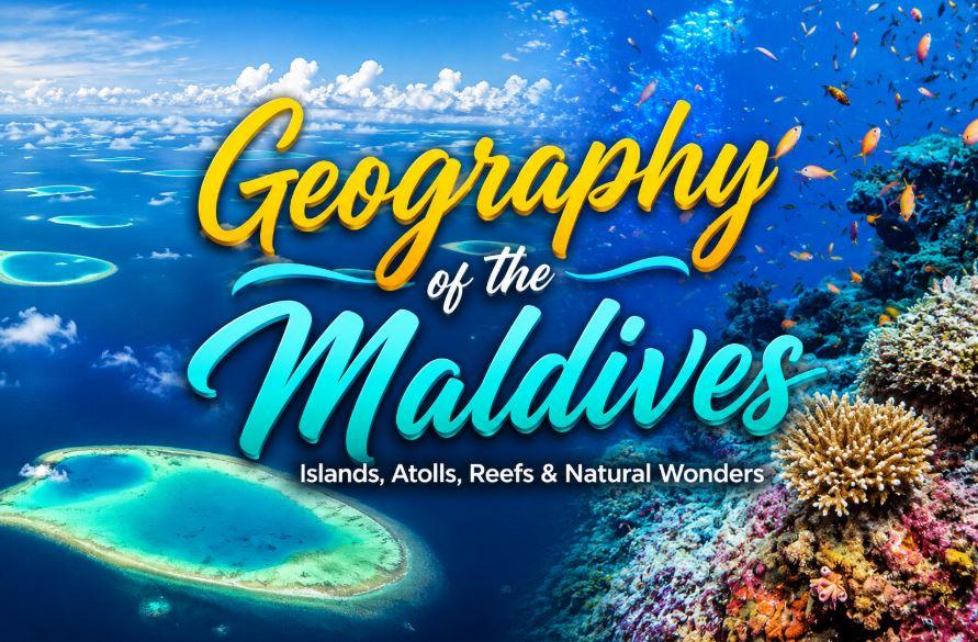Geography of the Maldives: Islands, Atolls, Coral Reefs &amp; Natural Wonders